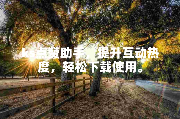 ks点赞助手，提升互动热度，轻松下载使用。