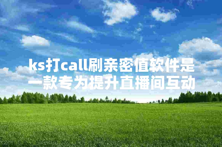 ks打call刷亲密值软件是一款专为提升直播间互动氛围而设计的辅助工具，它能帮助用户快速增加与主播的亲密度。