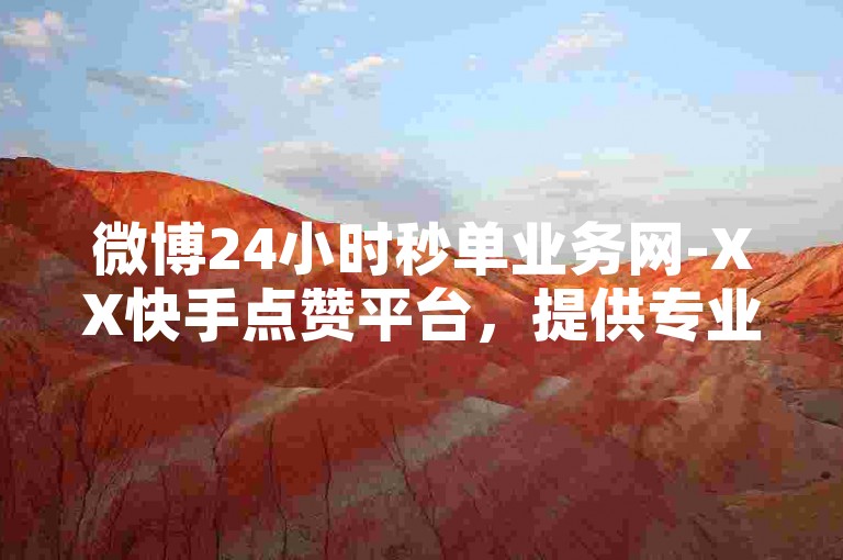 微博24小时秒单业务网-XX快手点赞平台，提供专业的社交媒体推广服务。