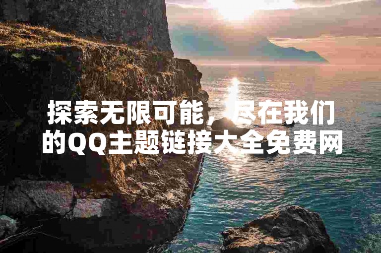 探索无限可能，尽在我们的QQ主题链接大全免费网站，为您精选最新资源，让个性化聊天体验触手可及。