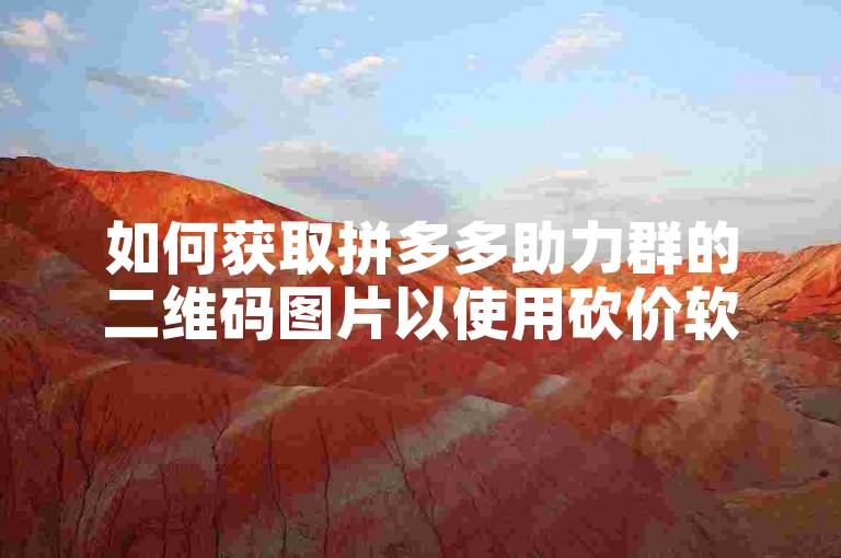 如何获取拼多多助力群的二维码图片以使用砍价软件呢？