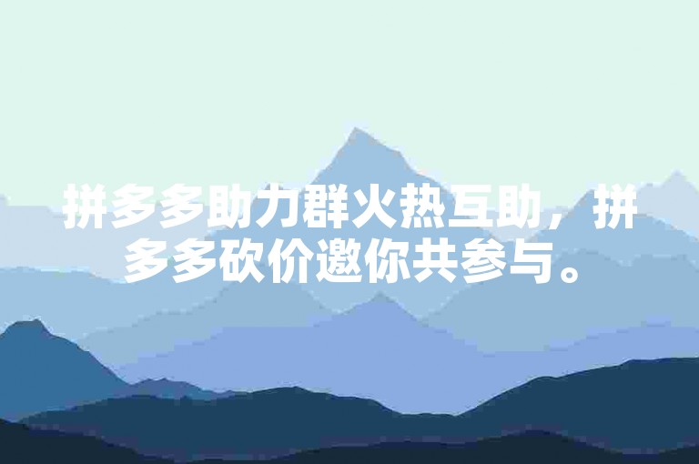 拼多多助力群火热互助，拼多多砍价邀你共参与。