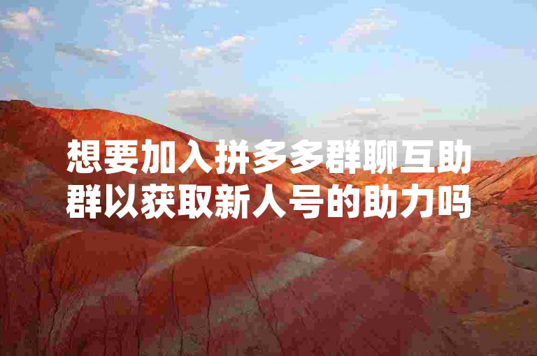 想要加入拼多多群聊互助群以获取新人号的助力吗？请按照以下步骤操作，首先，确保你已经安装了拼多多App并注册了账号。然后，通过搜索或者朋友邀请的方式找到相关的互助群聊。在群里，你可以与其他用户互相帮助，共同完成任务或享受优惠。记得遵守群规，友好交流，这样才能更好地享受拼多多带来的购物乐趣哦！