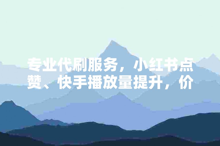 专业代刷服务，小红书点赞、快手播放量提升，价格实惠。