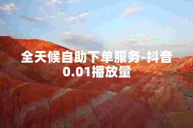 全天候自助下单服务-抖音0.01播放量