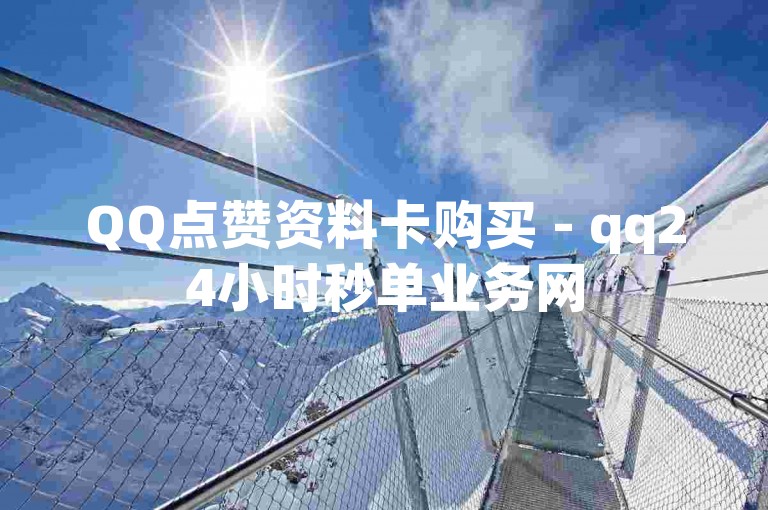 QQ点赞资料卡购买 - qq24小时秒单业务网