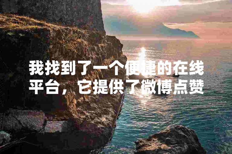 我找到了一个便捷的在线平台，它提供了微博点赞和抖音（dy）业务自助下单的优惠服务。