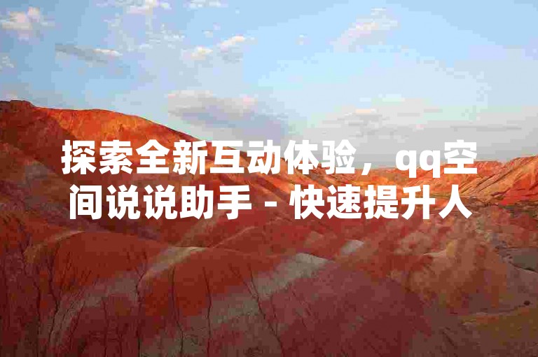 探索全新互动体验，qq空间说说助手 - 快速提升人气，全网最惠ks点赞服务 - q钻卡盟独家上线！