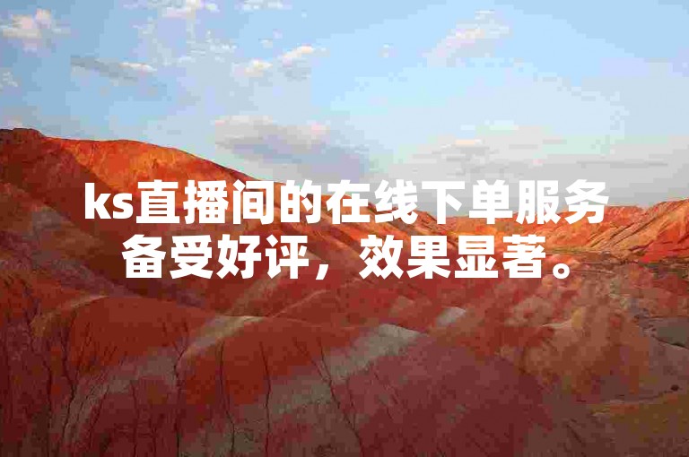ks直播间的在线下单服务备受好评，效果显著。