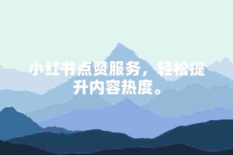 小红书点赞服务，轻松提升内容热度。