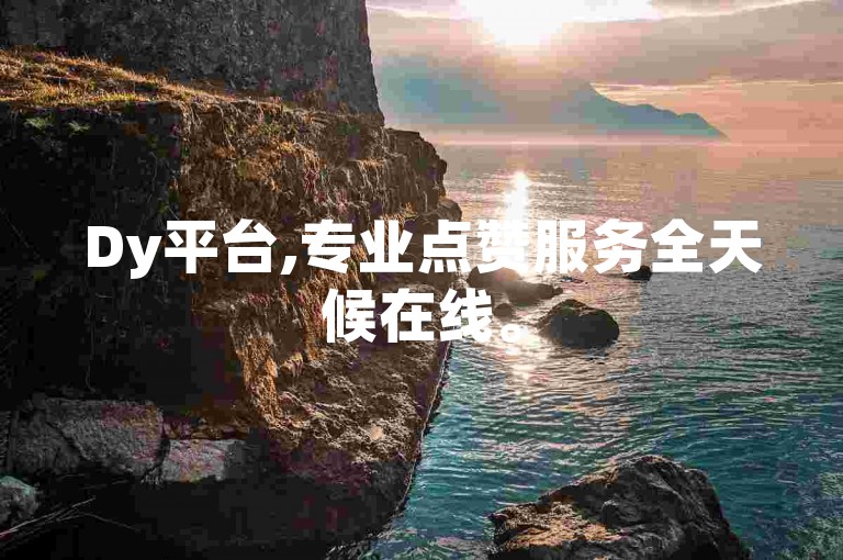 Dy平台,专业点赞服务全天候在线。