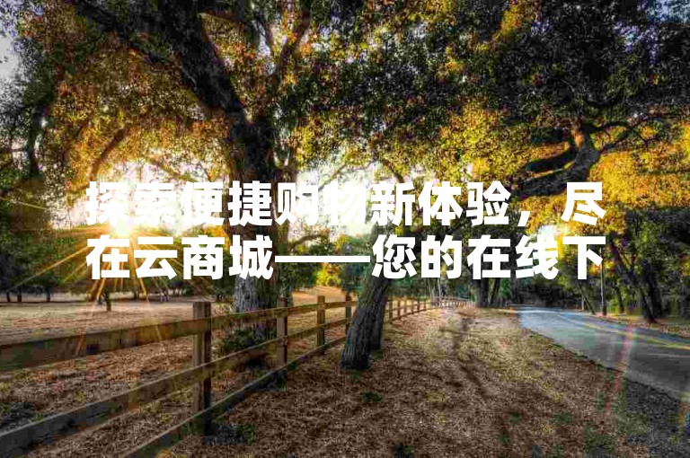 探索便捷购物新体验，尽在云商城——您的在线下单首选平台。