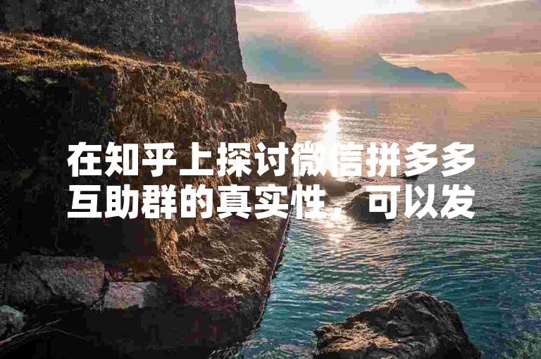 在知乎上探讨微信拼多多互助群的真实性，可以发现用户们对此持有不同看法。