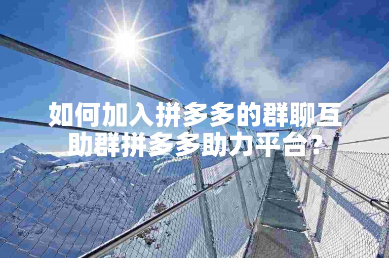如何加入拼多多的群聊互助群拼多多助力平台？