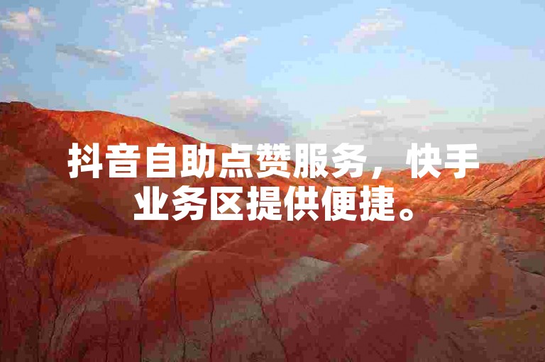 抖音自助点赞服务，快手业务区提供便捷。