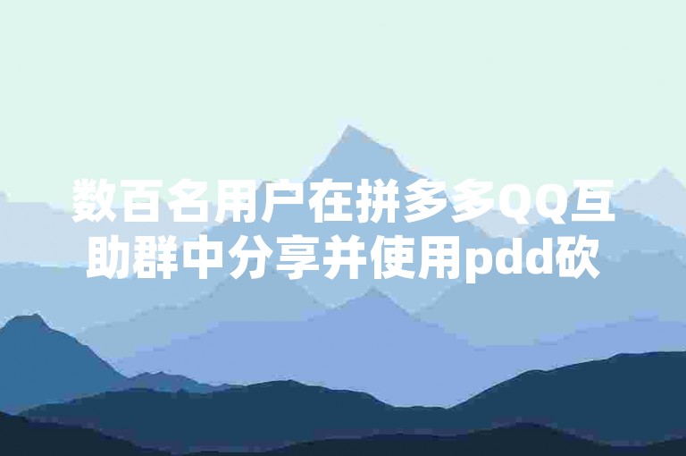 数百名用户在拼多多QQ互助群中分享并使用pdd砍价软件。