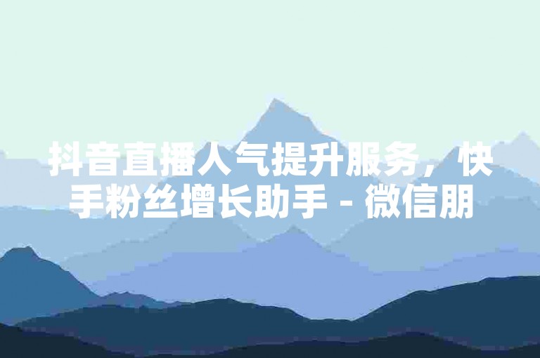抖音直播人气提升服务，快手粉丝增长助手 - 微信朋友圈集赞工具 - 游戏点卡交易平台。