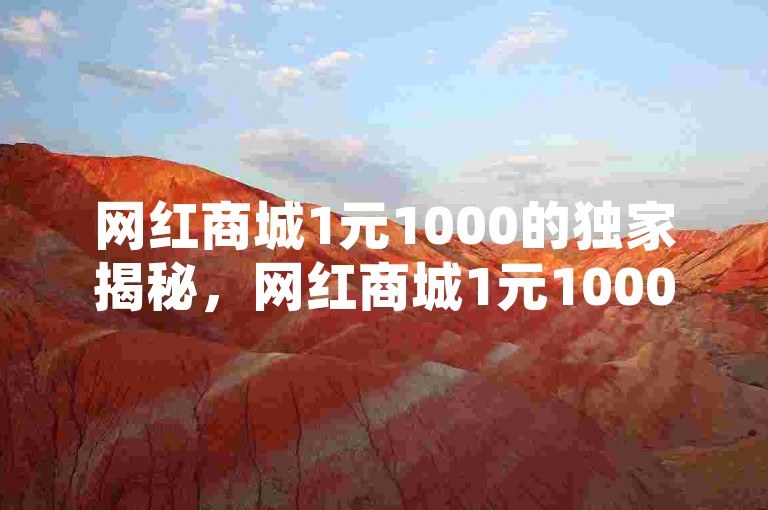 网红商城1元1000的独家揭秘，网红商城1元1000，超值购物体验！2025必学。