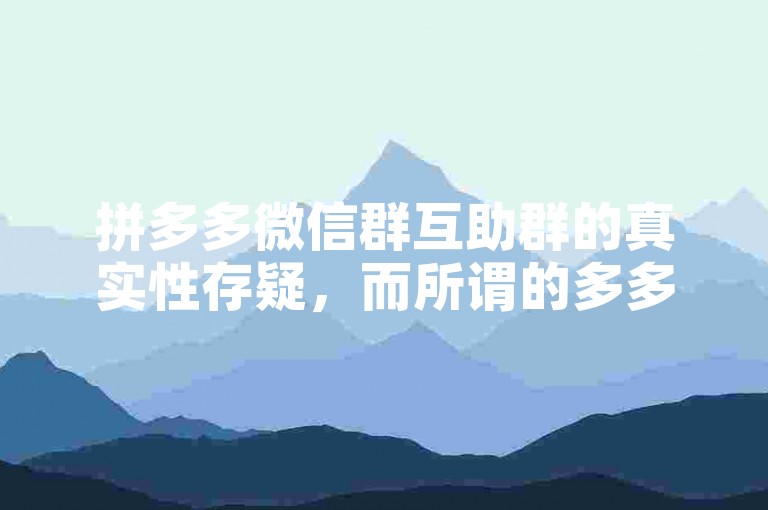 拼多多微信群互助群的真实性存疑，而所谓的多多砍价软件更可能是一场骗局。