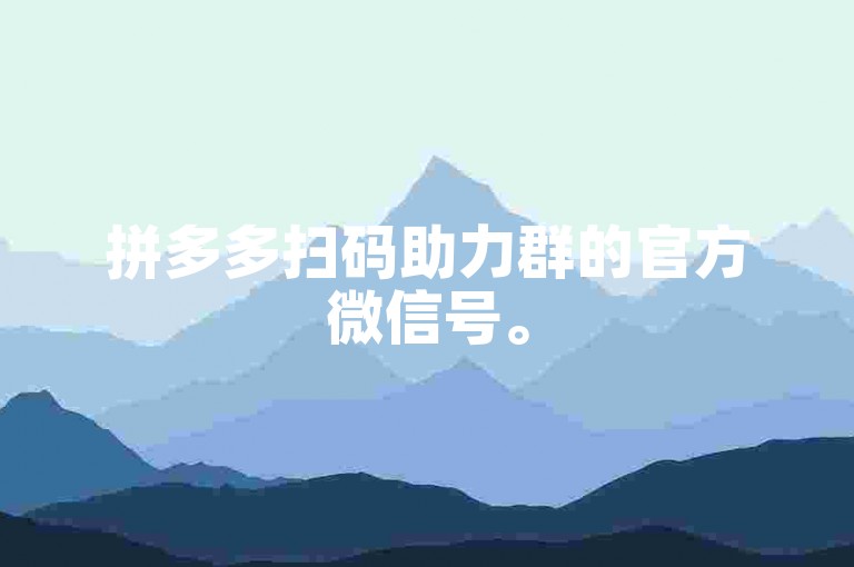 拼多多扫码助力群的官方微信号。