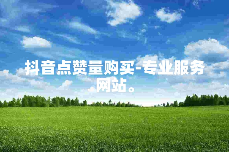 抖音点赞量购买-专业服务网站。