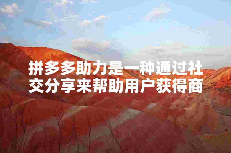 拼多多助力是一种通过社交分享来帮助用户获得商品优惠的活动机制。
