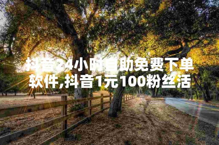 抖音24小时自助免费下单软件,抖音1元100粉丝活粉的平台