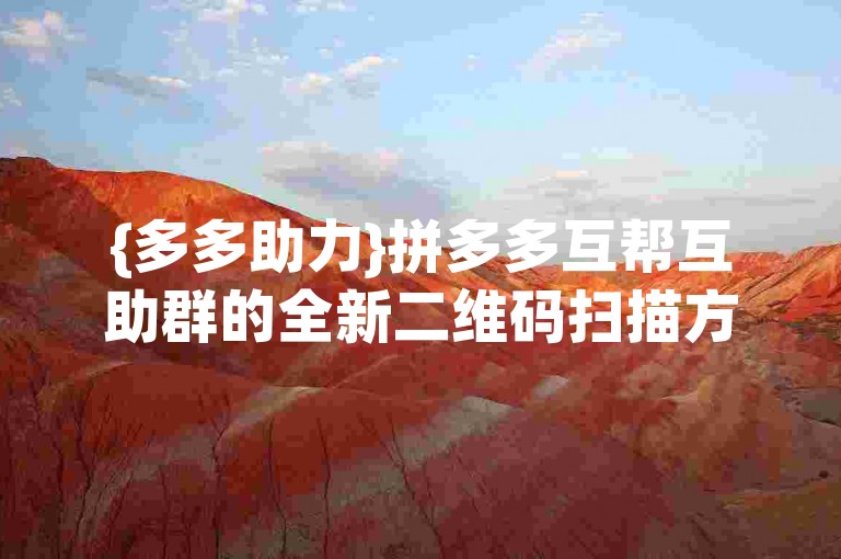 {多多助力}拼多多互帮互助群的全新二维码扫描方法是什么？