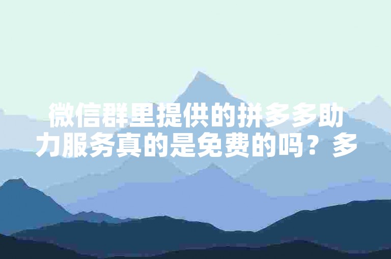 微信群里提供的拼多多助力服务真的是免费的吗？多多助力新人
