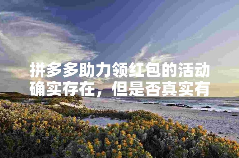 拼多多助力领红包的活动确实存在，但是否真实有效需谨慎对待。