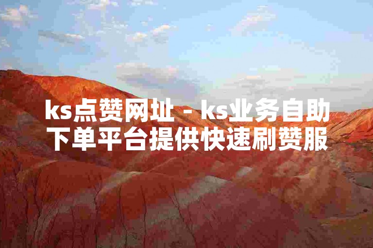 ks点赞网址 - ks业务自助下单平台提供快速刷赞服务。
