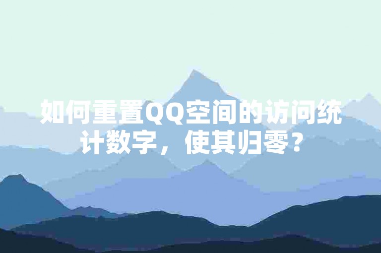 如何重置QQ空间的访问统计数字，使其归零？