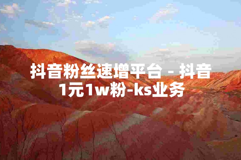 抖音粉丝速增平台 - 抖音1元1w粉-ks业务