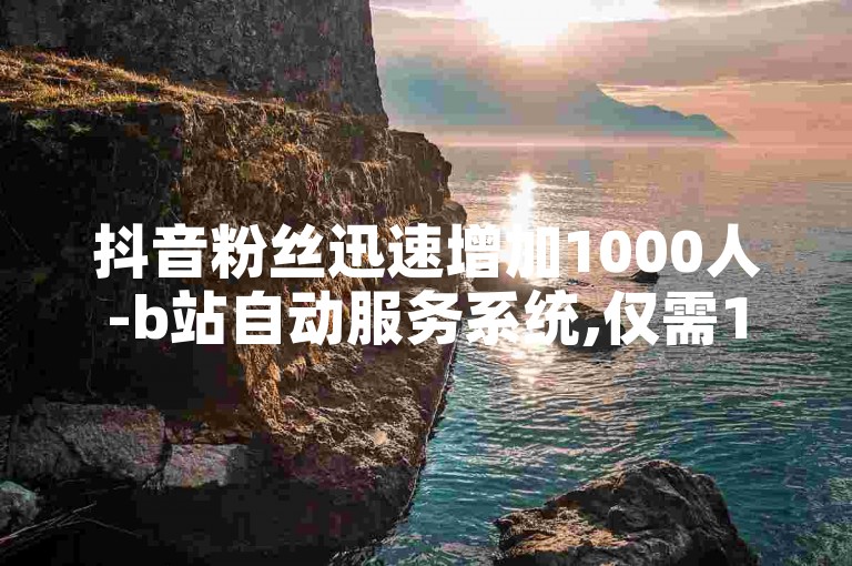 抖音粉丝迅速增加1000人-b站自动服务系统,仅需1元即可获得100次点赞的自助式下单平台。