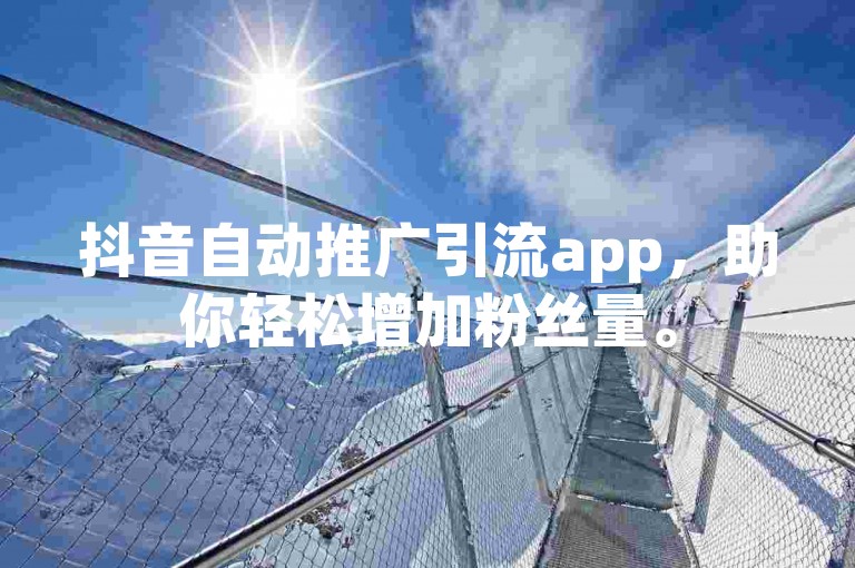 抖音自动推广引流app，助你轻松增加粉丝量。