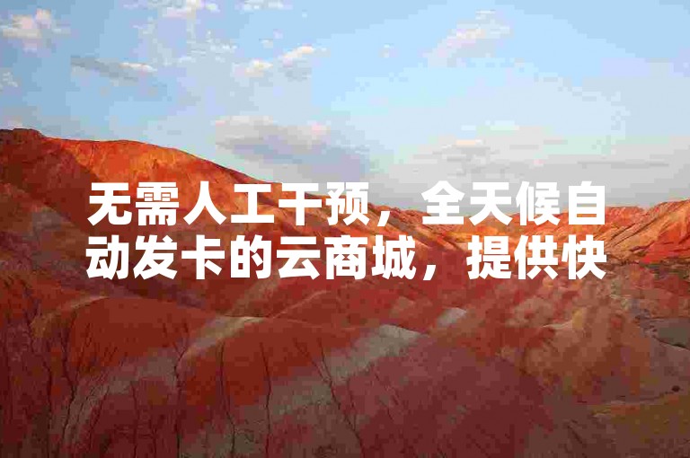 无需人工干预，全天候自动发卡的云商城，提供快手在线自助业务，是您理想的卡盟自助下单平台。