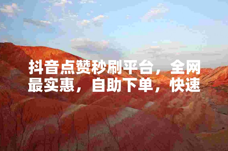 抖音点赞秒刷平台，全网最实惠，自助下单，快速提升人气。