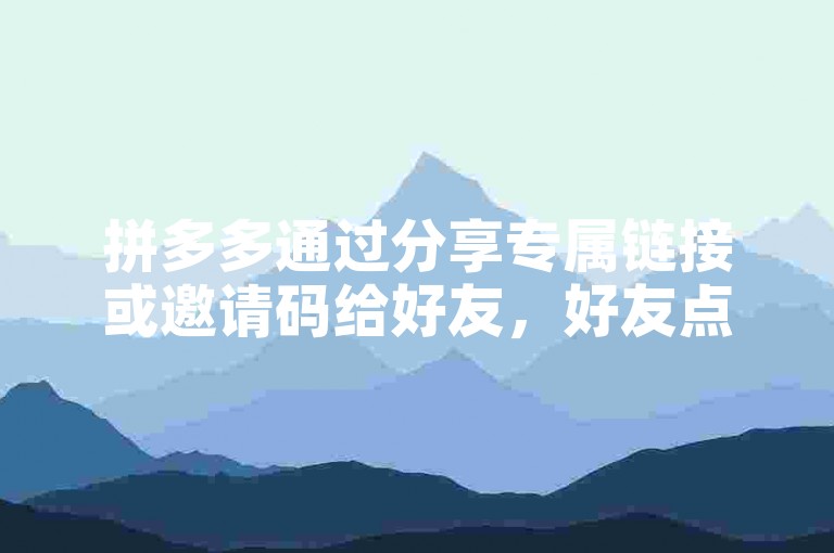 拼多多通过分享专属链接或邀请码给好友，好友点击后即可助力。