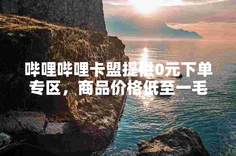 哔哩哔哩卡盟提供0元下单专区，商品价格低至一毛元。