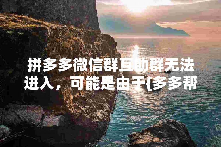 拼多多微信群互助群无法进入，可能是由于{多多帮助力平台}的链接失效或群成员已满。