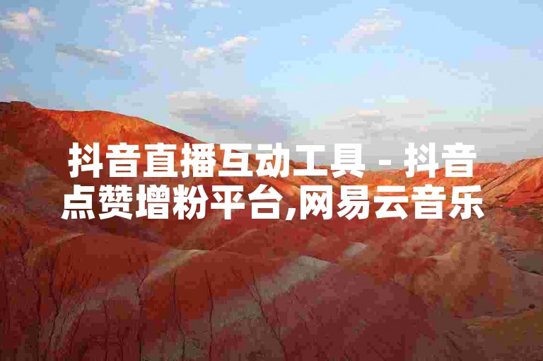 抖音直播互动工具 - 抖音点赞增粉平台,网易云音乐会员开通,实惠刷抖音播放量网站