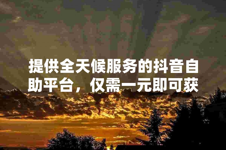 提供全天候服务的抖音自助平台，仅需一元即可获得一万QQ访客量，同时快手官网也提供dy自助下单服务，价格全网最低。