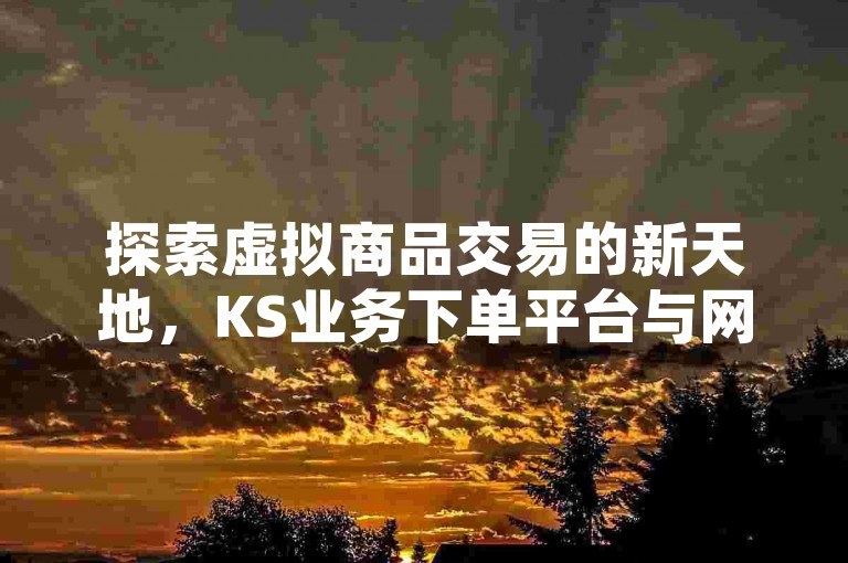 探索虚拟商品交易的新天地，KS业务下单平台与网红商城携手，提供抖音点赞服务和DNF游戏辅助，一切尽在卡盟。