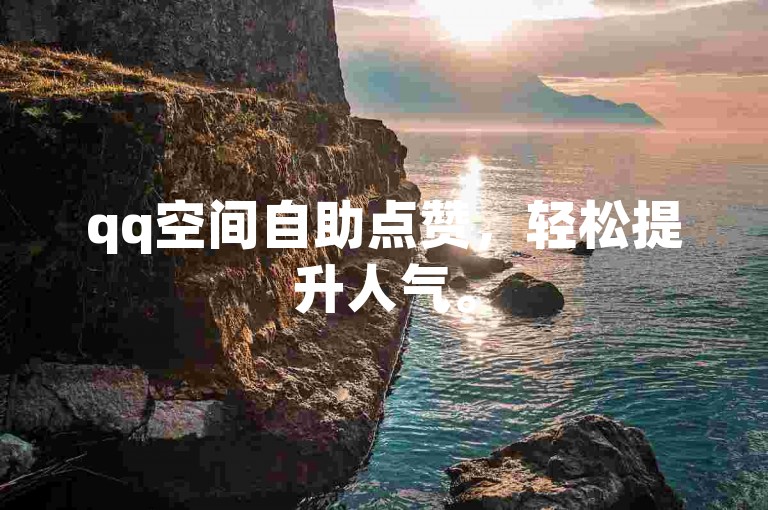 qq空间自助点赞，轻松提升人气。