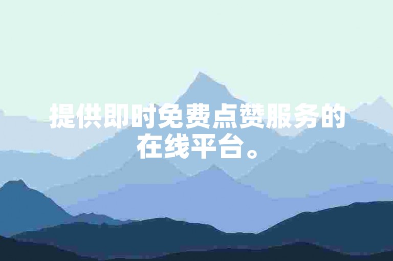 提供即时免费点赞服务的在线平台。