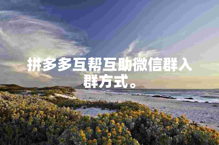 拼多多互帮互助微信群入群方式。