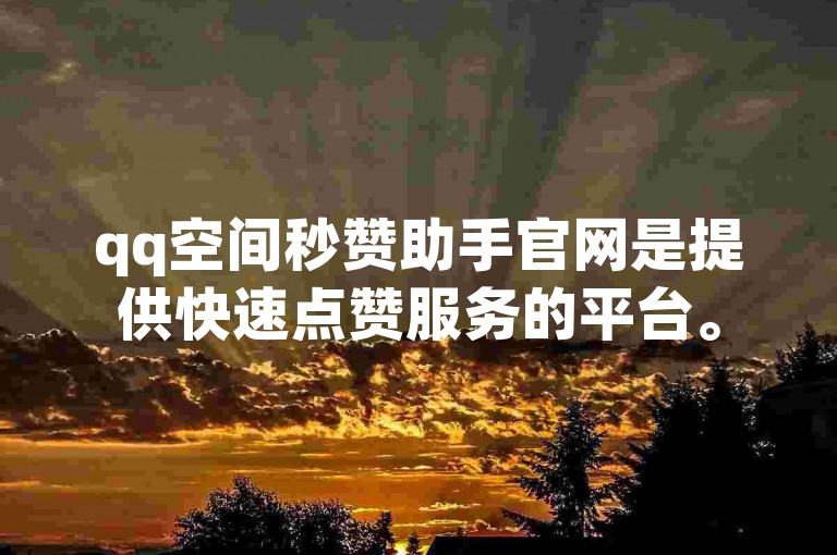 qq空间秒赞助手官网是提供快速点赞服务的平台。
