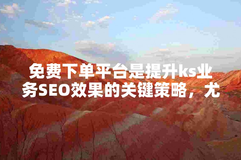 免费下单平台是提升ks业务SEO效果的关键策略，尤其适合新手使用！