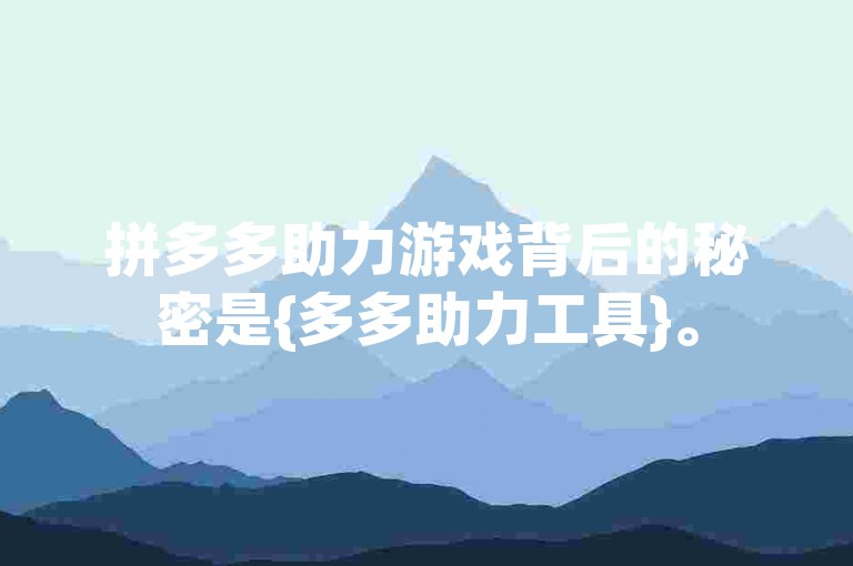 拼多多助力游戏背后的秘密是{多多助力工具}。