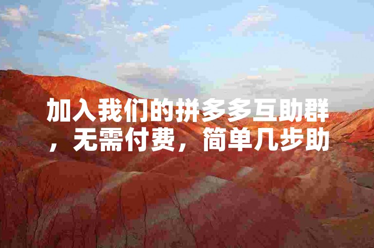 加入我们的拼多多互助群，无需付费，简单几步助您获得丰厚奖励。